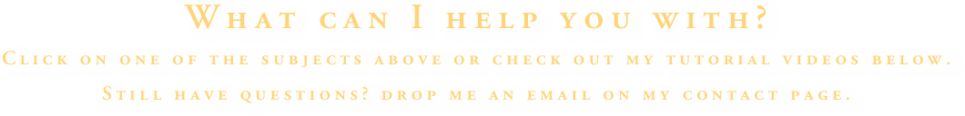 What can I help you with?
Click on one of the subjects above or check out my tutorial videos below. 
Still have questions? drop me an email on my contact page.